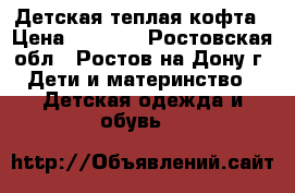 Детская теплая кофта › Цена ­ 1 100 - Ростовская обл., Ростов-на-Дону г. Дети и материнство » Детская одежда и обувь   